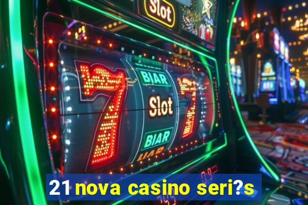 21 nova casino seri?s