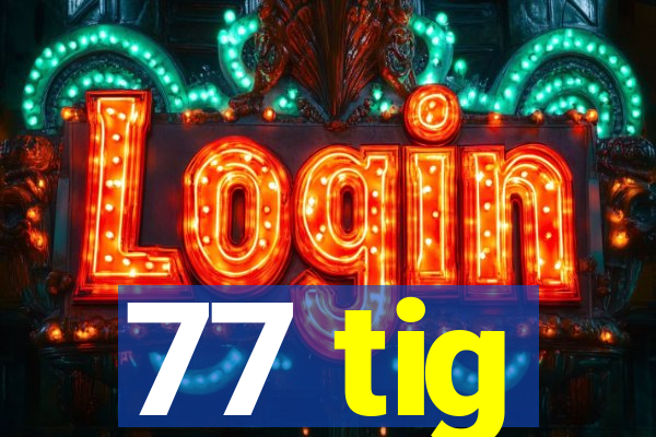 77 tig