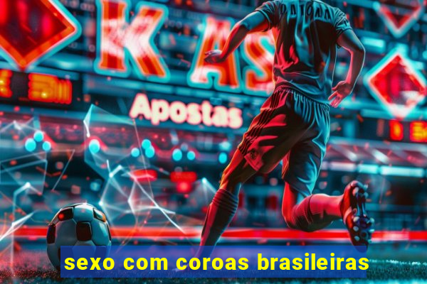 sexo com coroas brasileiras