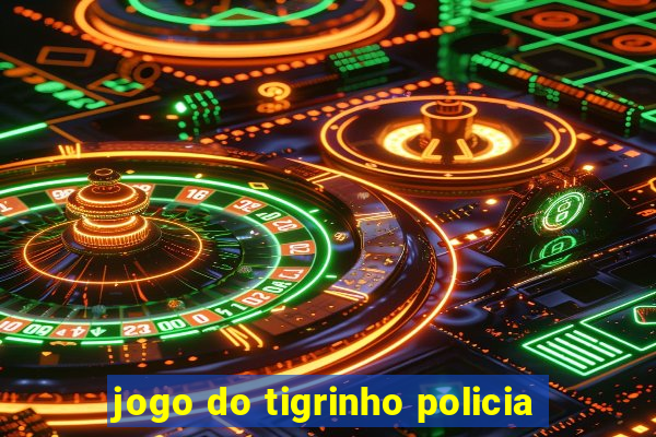 jogo do tigrinho policia