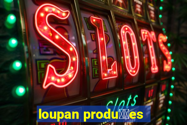 loupan produ莽玫es