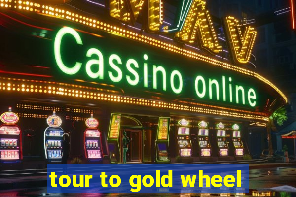 tour to gold wheel