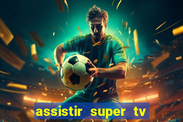 assistir super tv ao vivo