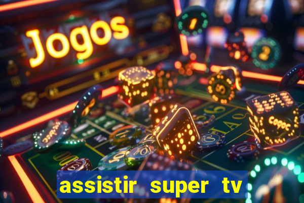 assistir super tv ao vivo