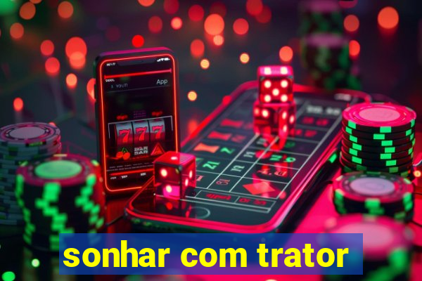 sonhar com trator