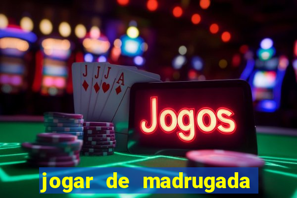 jogar de madrugada no tigre