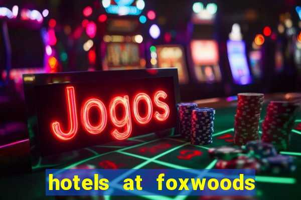 hotels at foxwoods casino ct