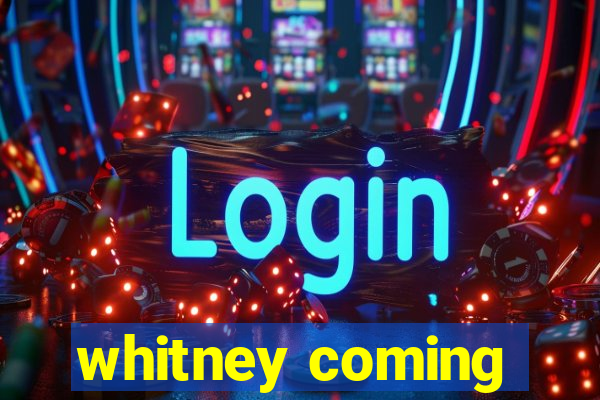 whitney coming