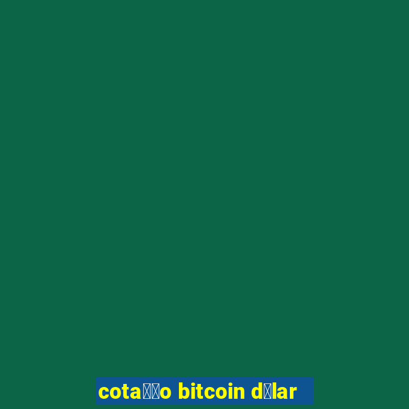 cota莽茫o bitcoin d贸lar