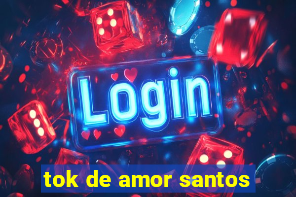 tok de amor santos