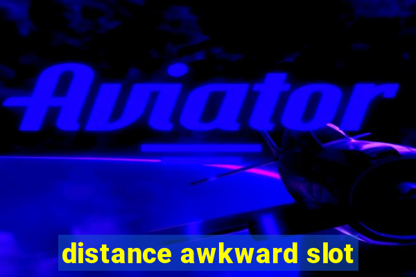 distance awkward slot