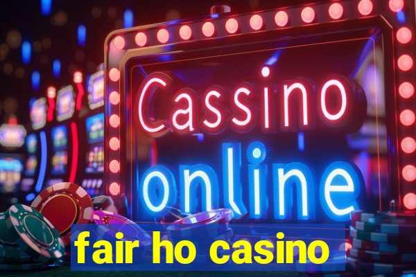 fair ho casino