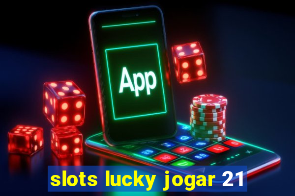 slots lucky jogar 21