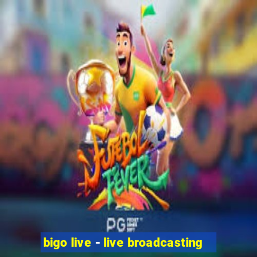 bigo live - live broadcasting