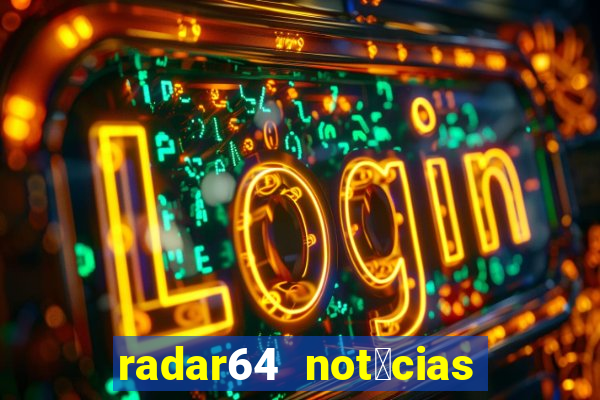 radar64 not铆cias de hoje