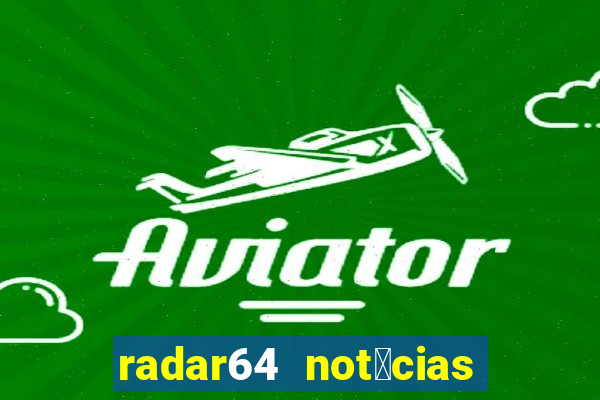 radar64 not铆cias de hoje