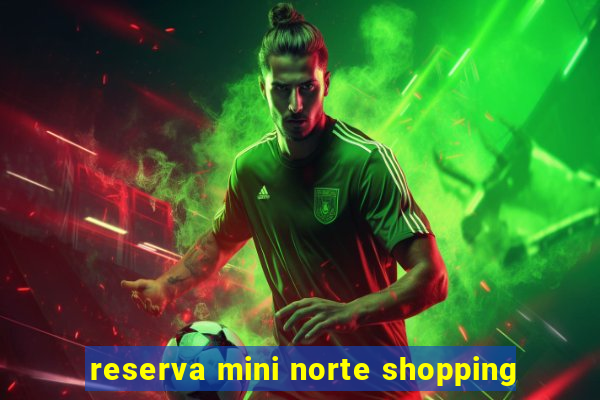 reserva mini norte shopping