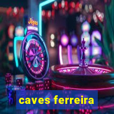 caves ferreira