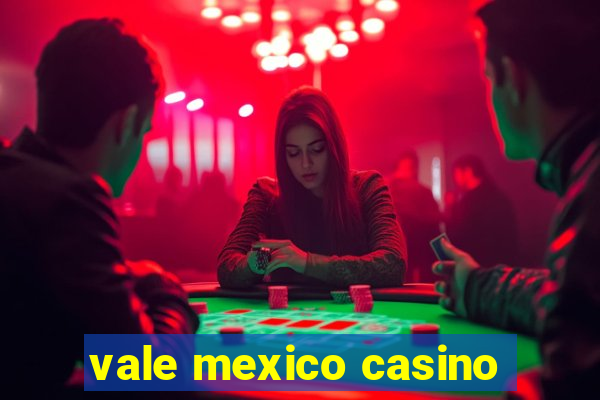 vale mexico casino