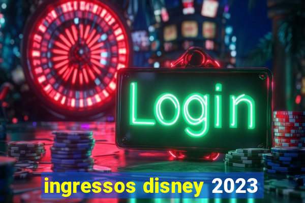 ingressos disney 2023