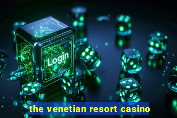 the venetian resort casino