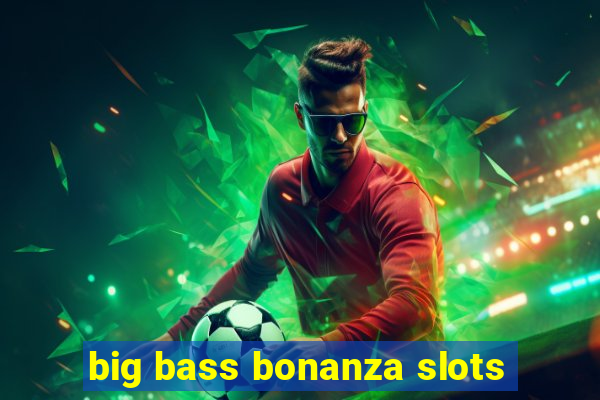 big bass bonanza slots