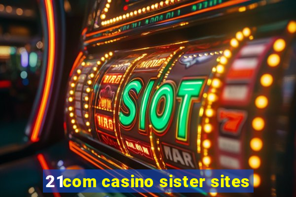 21com casino sister sites