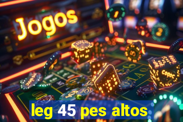 leg 45 pes altos