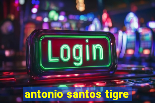 antonio santos tigre