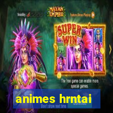 animes hrntai