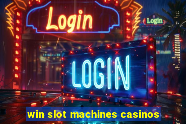 win slot machines casinos