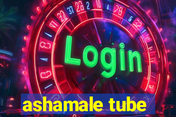 ashamale tube