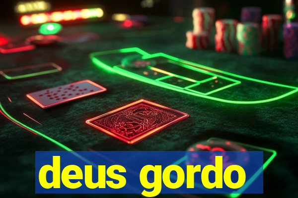 deus gordo