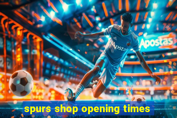 spurs shop opening times