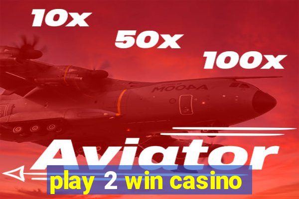 play 2 win casino