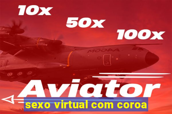 sexo virtual com coroa