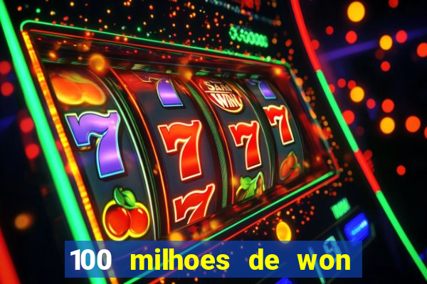 100 milhoes de won em real