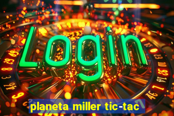 planeta miller tic-tac