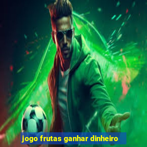 jogo frutas ganhar dinheiro