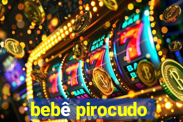 bebê pirocudo