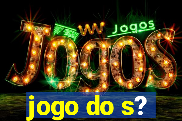 jogo do s?