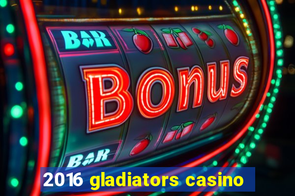 2016 gladiators casino