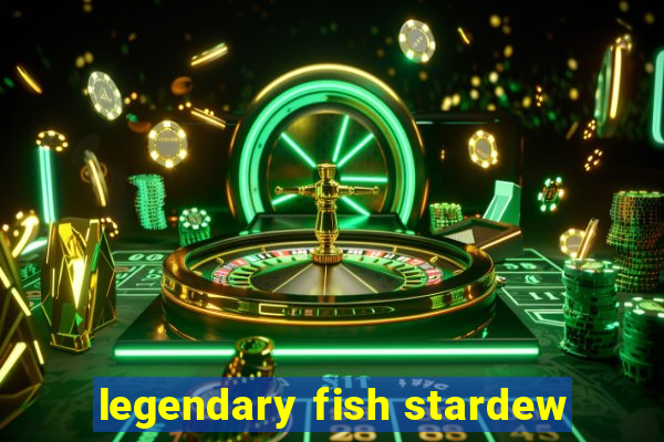 legendary fish stardew