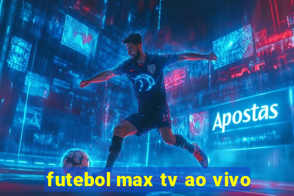 futebol max tv ao vivo