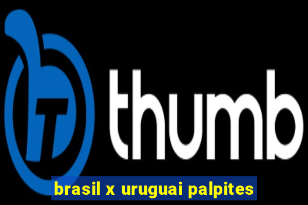 brasil x uruguai palpites