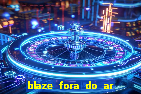 blaze fora do ar no brasil