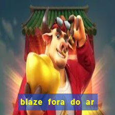 blaze fora do ar no brasil