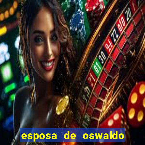 esposa de oswaldo de oliveira