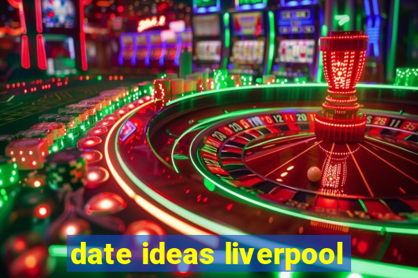 date ideas liverpool