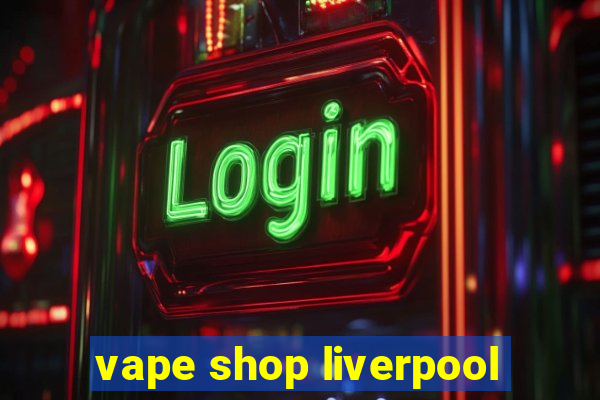 vape shop liverpool